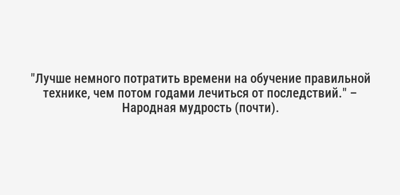 <i>"Лучше немного потратить времени на обучение правильной технике, чем потом годами лечиться от последствий."</i> – Народная мудрость (почти).