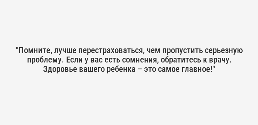 "Помните, лучше перестраховаться, чем пропустить серьезную проблему. Если у вас есть сомнения, обратитесь к врачу. Здоровье вашего ребенка – это самое главное!"