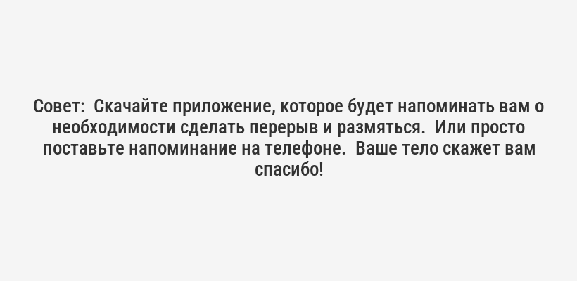 <p><b>Лайфхак:</b>  Поставьте будильник, который будет напоминать вам каждые 30-40 минут вставать и разминаться. Даже короткая прогулка по офису поможет снять напряжение с мышц спины.</p>