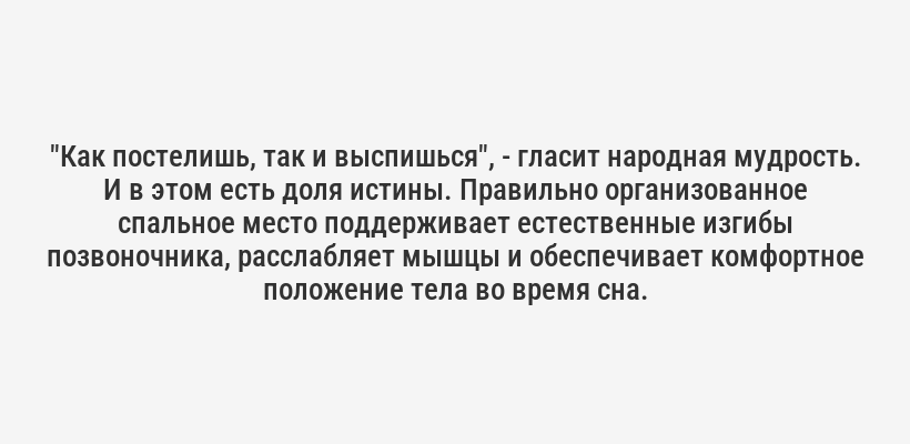 "Как постелишь, так и выспишься", - гласит народная мудрость. И в этом есть доля истины. Правильно организованное спальное место поддерживает естественные изгибы позвоночника, расслабляет мышцы и обеспечивает комфортное положение тела во время сна.