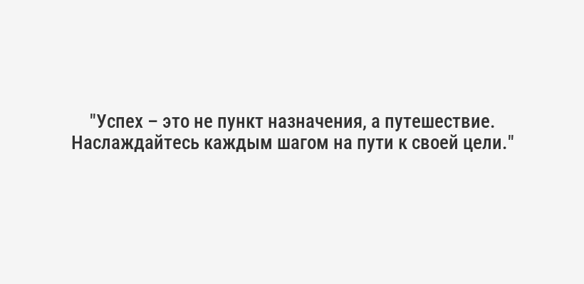 <p><i>"Успех – это не пункт назначения, а путешествие. Наслаждайтесь каждым шагом на пути к своей цели."</i></p>