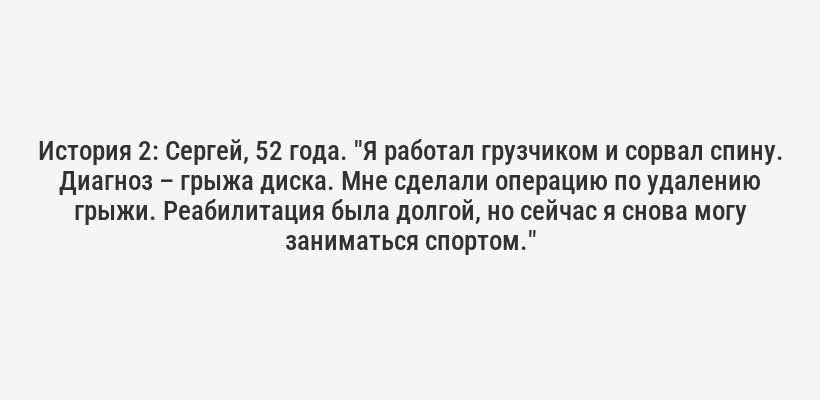 <p><b>История 1:</b> Анна, 45 лет. "После родов у меня появилась грыжа поясничного отдела. Боль была невыносимой, я не могла даже сидеть. Мне помог мануальный терапевт. После нескольких сеансов я почувствовала себя намного лучше. Сейчас я занимаюсь йогой и совсем забыла о боли."</p>
